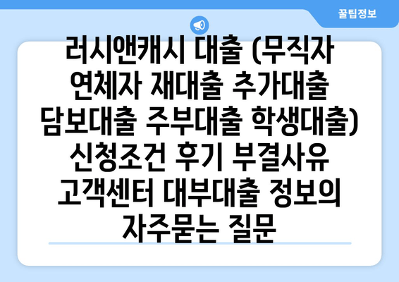 러시앤캐시 대출 (무직자 연체자 재대출 추가대출 담보대출 주부대출 학생대출) 신청조건 후기 부결사유 고객센터 대부대출 정보