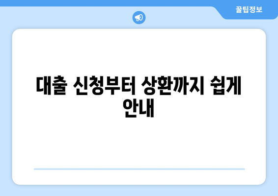 대출 신청부터 상환까지 쉽게 안내