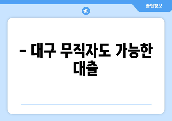 - 대구 무직자도 가능한 대출