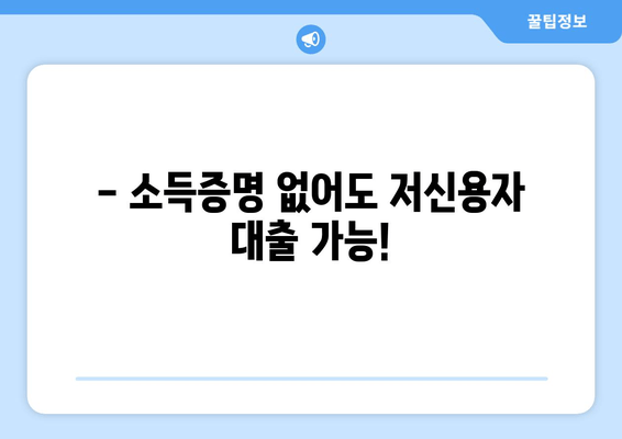 - 소득증명 없어도 저신용자 대출 가능!