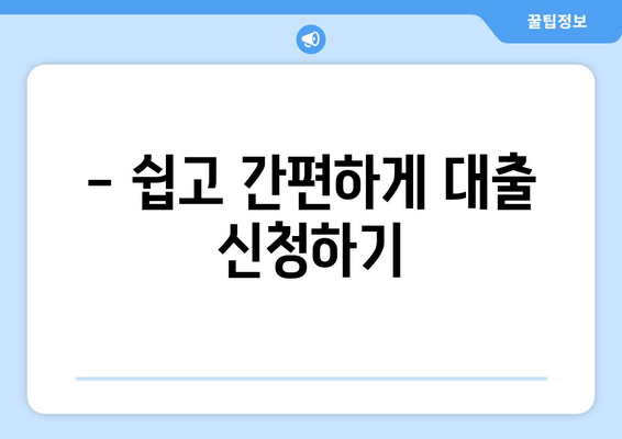 - 쉽고 간편하게 대출 신청하기