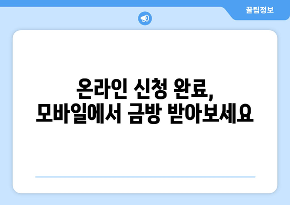 온라인 신청 완료, 모바일에서 금방 받아보세요