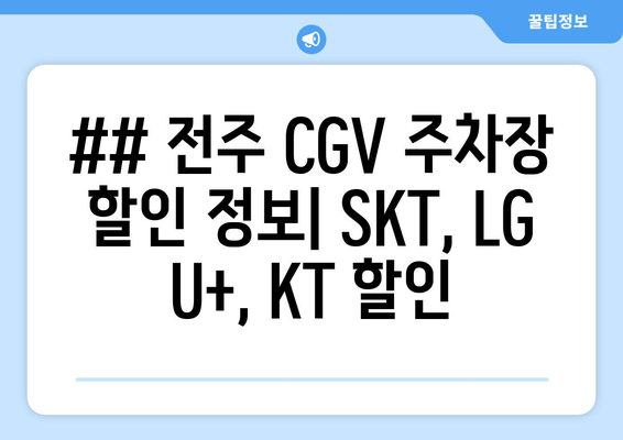 ## 전주 CGV 주차장 할인 정보| SKT, LG U+, KT 할인