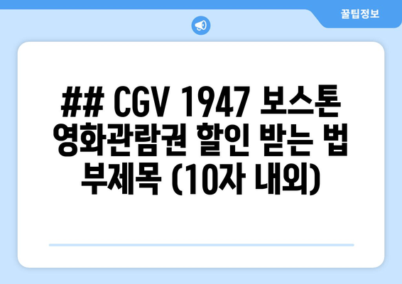 ## CGV 1947 보스톤 영화관람권 할인 받는 법 부제목 (10자 내외)