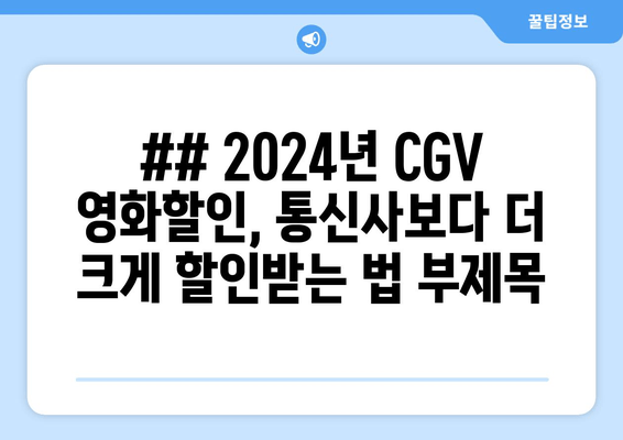 ## 2024년 CGV 영화할인, 통신사보다 더 크게 할인받는 법 부제목