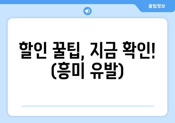 할인 꿀팁, 지금 확인! (흥미 유발)