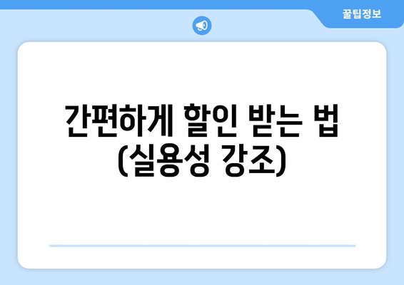 간편하게 할인 받는 법 (실용성 강조)