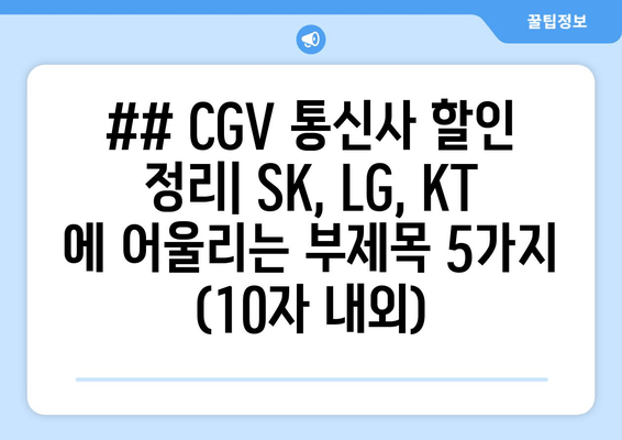 ## CGV 통신사 할인 정리| SK, LG, KT 에 어울리는 부제목 5가지 (10자 내외)