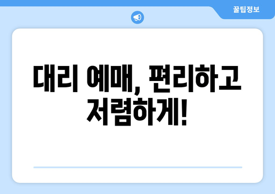 대리 예매, 편리하고 저렴하게!