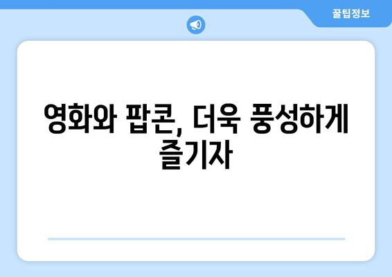 영화와 팝콘, 더욱 풍성하게 즐기자