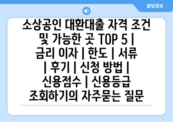 소상공인 대환대출 자격 조건 및 가능한 곳 TOP 5 | 금리 이자 | 한도 | 서류 | 후기 | 신청 방법 | 신용점수 | 신용등급 조회하기