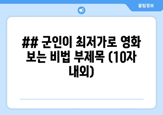 ## 군인이 최저가로 영화 보는 비법 부제목 (10자 내외)