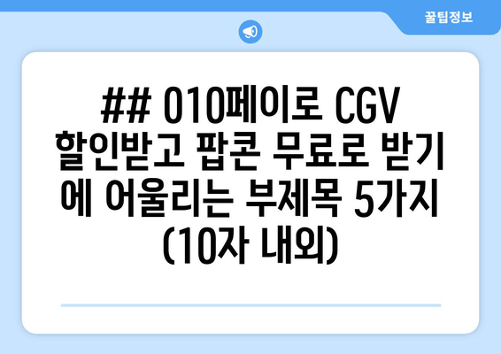 ## 010페이로 CGV 할인받고 팝콘 무료로 받기 에 어울리는 부제목 5가지 (10자 내외)