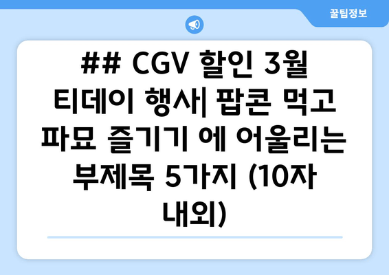 ## CGV 할인 3월 티데이 행사| 팝콘 먹고 파묘 즐기기 에 어울리는 부제목 5가지 (10자 내외)