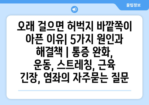 오래 걸으면 허벅지 바깥쪽이 아픈 이유| 5가지 원인과 해결책 | 통증 완화, 운동, 스트레칭, 근육 긴장, 염좌