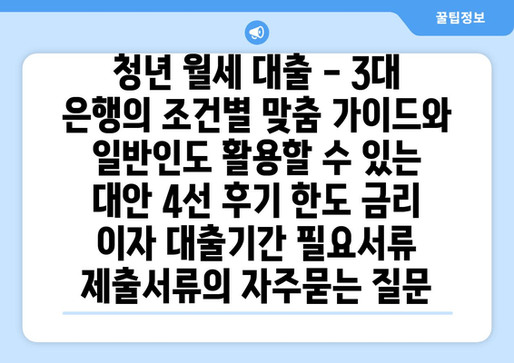 청년 월세 대출 - 3대 은행의 조건별 맞춤 가이드와 일반인도 활용할 수 있는 대안 4선 후기 한도 금리 이자 대출기간 필요서류 제출서류