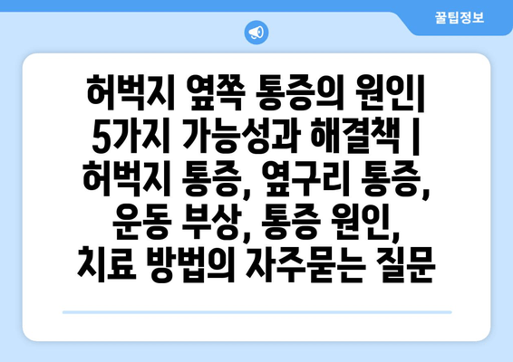 허벅지 옆쪽 통증의 원인| 5가지 가능성과 해결책 | 허벅지 통증, 옆구리 통증, 운동 부상, 통증 원인, 치료 방법