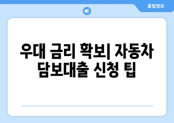 우대 금리 확보| 자동차 담보대출 신청 팁