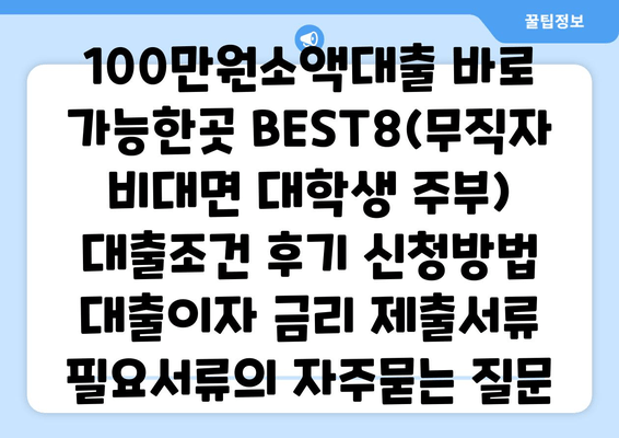 100만원소액대출 바로 가능한곳 BEST8(무직자 비대면 대학생 주부) 대출조건 후기 신청방법 대출이자 금리 제출서류 필요서류