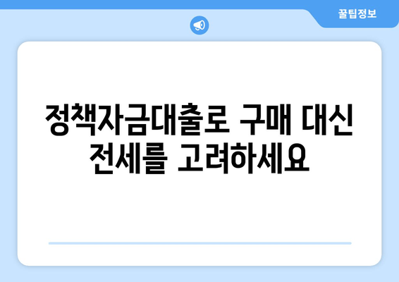 정책자금대출로 구매 대신 전세를 고려하세요