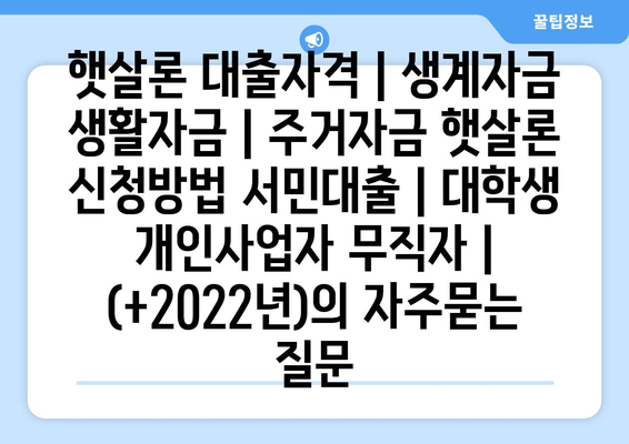 햇살론 대출자격 | 생계자금 생활자금 | 주거자금 햇살론 신청방법 서민대출 | 대학생 개인사업자 무직자 | (+2022년)