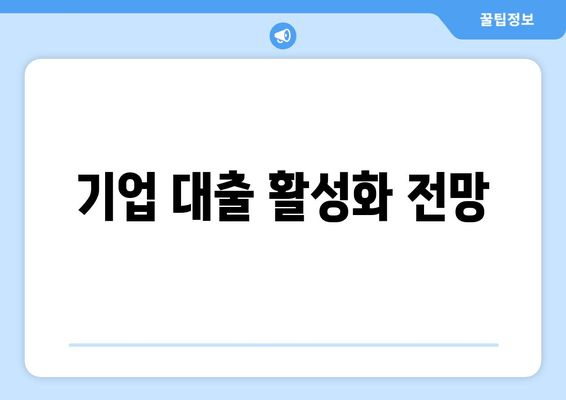 기업 대출 활성화 전망