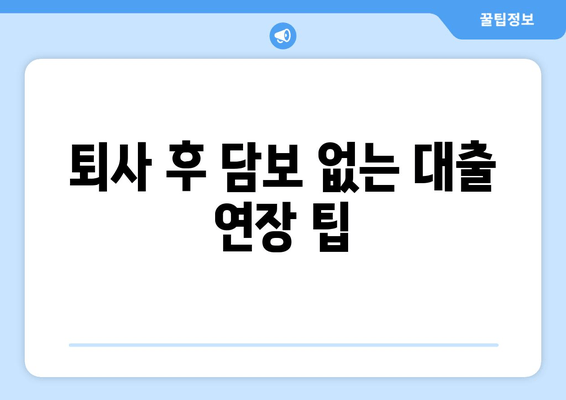 퇴사 후 담보 없는 대출 연장 팁