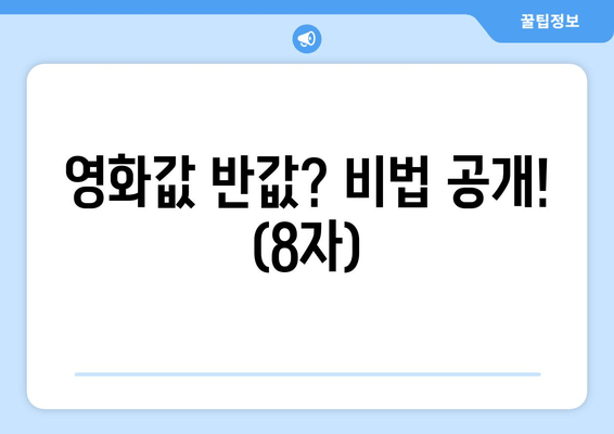 영화값 반값? 비법 공개! (8자)