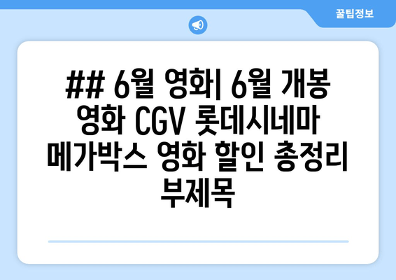 ## 6월 영화| 6월 개봉 영화 CGV 롯데시네마 메가박스 영화 할인 총정리 부제목