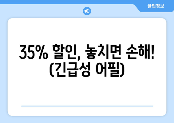 35% 할인, 놓치면 손해! (긴급성 어필)