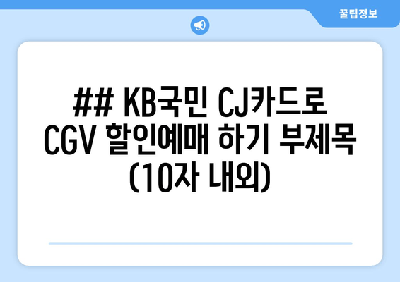 ## KB국민 CJ카드로 CGV 할인예매 하기 부제목 (10자 내외)