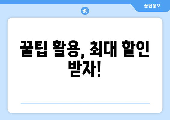 꿀팁 활용, 최대 할인 받자!