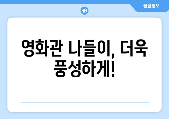 영화관 나들이, 더욱 풍성하게!