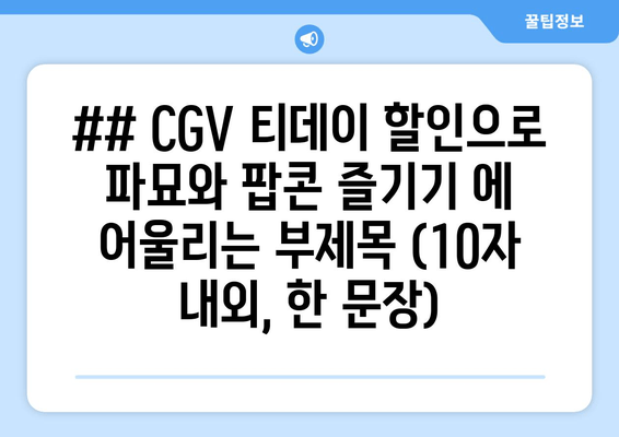 ## CGV 티데이 할인으로 파묘와 팝콘 즐기기 에 어울리는 부제목 (10자 내외, 한 문장)