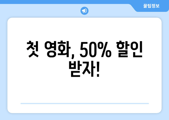 첫 영화, 50% 할인 받자!