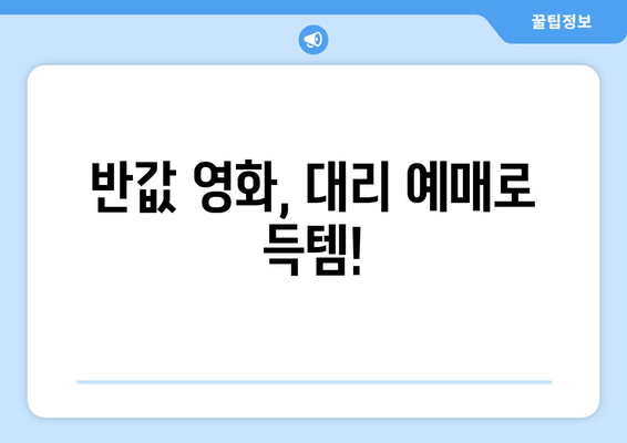 반값 영화, 대리 예매로 득템!