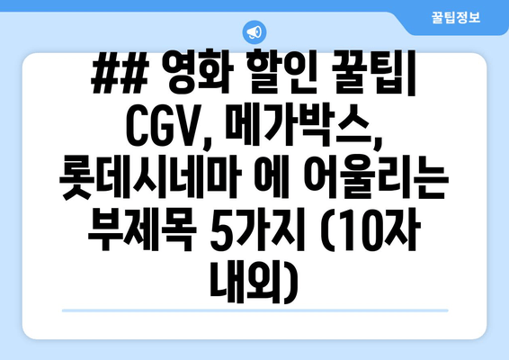 ## 영화 할인 꿀팁| CGV, 메가박스, 롯데시네마 에 어울리는 부제목 5가지 (10자 내외)