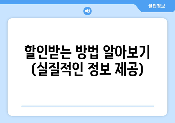 할인받는 방법 알아보기 (실질적인 정보 제공)