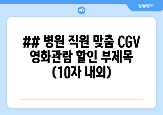 ## 병원 직원 맞춤 CGV 영화관람 할인 부제목 (10자 내외)