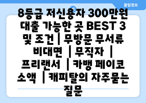 8등급 저신용자 300만원 대출 가능한 곳 BEST 3 및 조건 | 무방문 무서류 비대면  | 무직자  | 프리랜서  | 카뱅 페이코 소액  | 캐피탈