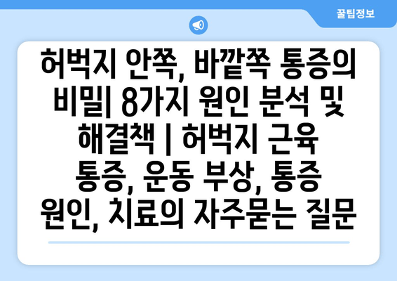 허벅지 안쪽, 바깥쪽 통증의 비밀| 8가지 원인 분석 및 해결책 | 허벅지 근육 통증, 운동 부상, 통증 원인, 치료