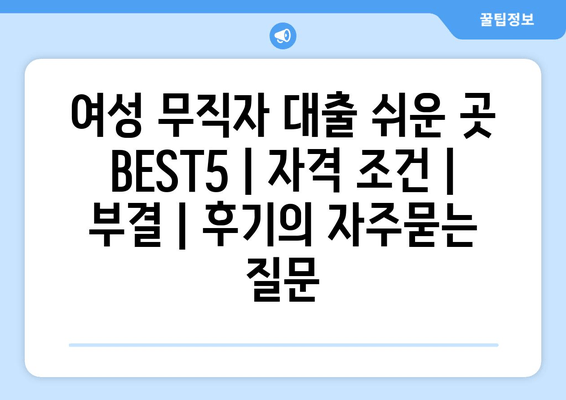 여성 무직자 대출 쉬운 곳 BEST5 | 자격 조건 | 부결 | 후기