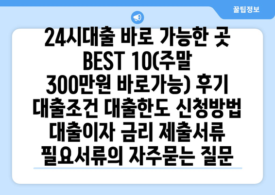 24시대출 바로 가능한 곳 BEST 10(주말 300만원 바로가능) 후기 대출조건 대출한도 신청방법 대출이자 금리 제출서류 필요서류