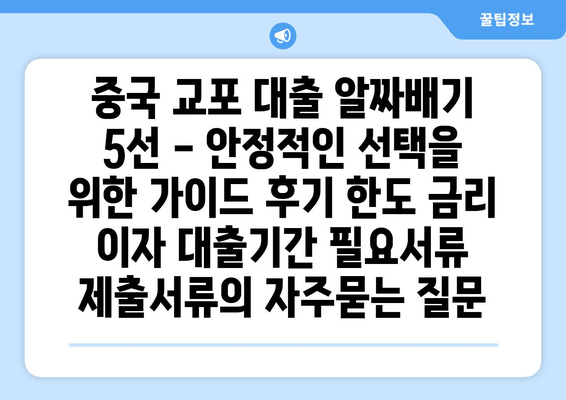 중국 교포 대출 알짜배기 5선 - 안정적인 선택을 위한 가이드 후기 한도 금리 이자 대출기간 필요서류 제출서류