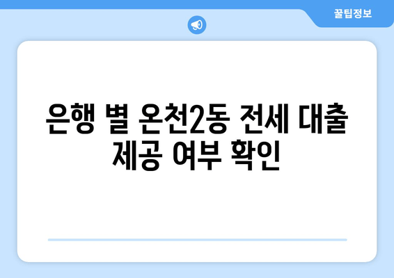 은행 별 온천2동 전세 대출 제공 여부 확인