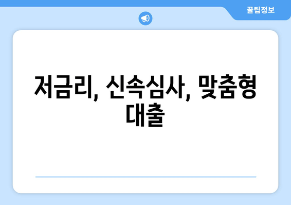 저금리, 신속심사, 맞춤형 대출