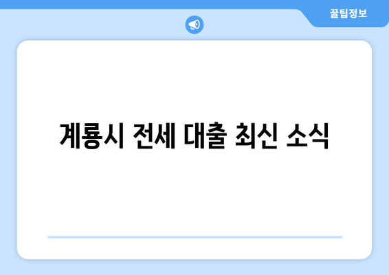 계룡시 전세 대출 최신 소식