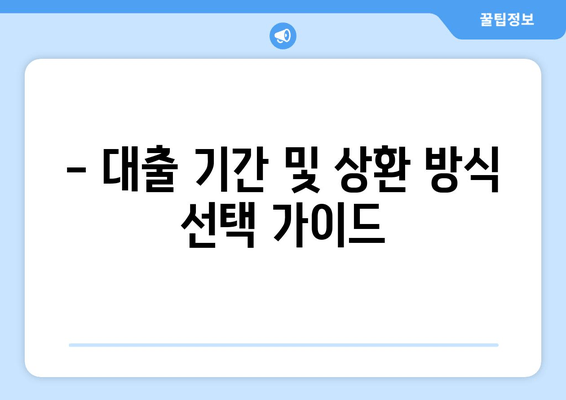 - 대출 기간 및 상환 방식 선택 가이드