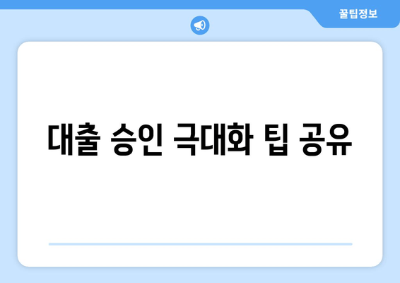 대출 승인 극대화 팁 공유