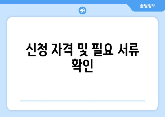 신청 자격 및 필요 서류 확인